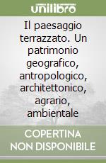 Il paesaggio terrazzato. Un patrimonio geografico, antropologico, architettonico, agrario, ambientale libro