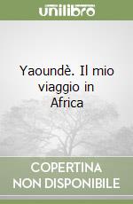 Yaoundè. Il mio viaggio in Africa libro