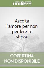 Ascolta l'amore per non perdere te stesso libro