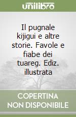 Il pugnale kijigui e altre storie. Favole e fiabe dei tuareg. Ediz. illustrata libro