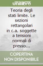 Teoria degli stati limite. Le sezioni rettangolari in c.a. soggette a tensioni normali di presso flessione o flessione semplice libro