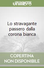 Lo stravagante passero dalla corona bianca libro