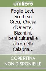 Foglie Levi. Scritti su Greci, Chiesa d'Oriente, Bizantini, beni culturali e altro nella Calabria meridionale libro