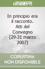 In principio era il racconto. Atti del Convegno (29-31 marzo 2007) libro