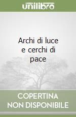 Archi di luce e cerchi di pace libro