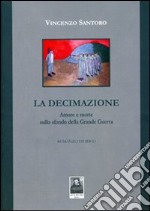 La decimazione. Amore e morte sullo sfondo della grande guerra libro