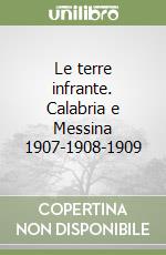 Le terre infrante. Calabria e Messina 1907-1908-1909 libro