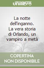 La notte dell'inganno. La vera storia di Orlando, un vampiro a metà libro