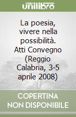 La poesia, vivere nella possibilità. Atti Convegno (Reggio Calabria, 3-5 aprile 2008) libro