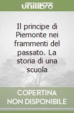 Il principe di Piemonte nei frammenti del passato. La storia di una scuola libro