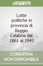 Lotte politiche in provincia di Reggio Calabria dal 1861 al 1943 libro