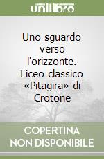 Uno sguardo verso l'orizzonte. Liceo classico «Pitagira» di Crotone libro