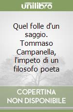 Quel folle d'un saggio. Tommaso Campanella, l'impeto di un filosofo poeta