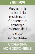 Vietnam: le radici della resistenza. Consenso e strategia militare de l partito comunista indocinese nel nord Vietnam tra il 1941 ed il 1945 libro