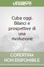 Cuba oggi. Bilanci e prospettive di una rivoluzione libro