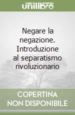 Negare la negazione. Introduzione al separatismo rivoluzionario libro