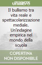 Il bullismo tra vita reale e spettacolarizzazione mediale. Un'indagine empirica nel mondo della scuola libro