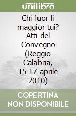 Chi fuor li maggior tui? Atti del Convegno (Reggio Calabria, 15-17 aprile 2010) libro