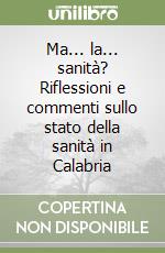 Ma... la... sanità? Riflessioni e commenti sullo stato della sanità in Calabria libro