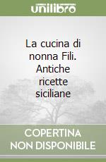 La cucina di nonna Fili. Antiche ricette siciliane