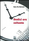 Dodici ore soltanto libro di De Bartolo Sara