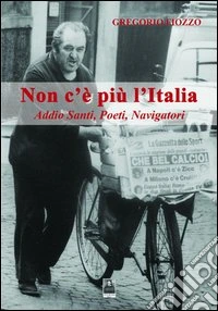 Non c'è più l'Italia. Addio santi, poeti, navigatori libro