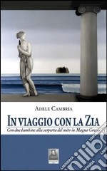 In viaggio con la zia. Con due bambine alla scoperta del mito in Magna Grecia libro