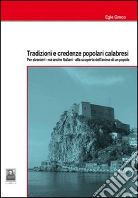 Tradizioni e credenze popolari calabresi. Per stranieri - ma anche italiani - alla scoperta dell'anima di un popolo libro