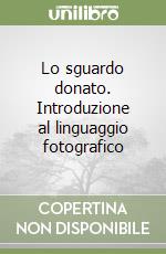 Lo sguardo donato. Introduzione al linguaggio fotografico libro