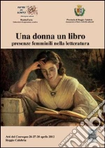 Una donna un libro presenze femminili nella letteratura. Atti del Convegno (Reggio Calabria, 26-28 aprile 2012)
