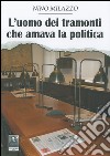 L'uomo dei tramonti che amava la politica libro di Milazzo Nino