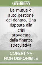 Le mutue di auto gestione del denaro. Una risposta alla crisi provocata dalla finanza speculativa libro