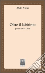 Oltre il labirinto. Poesie 1965-2015 libro