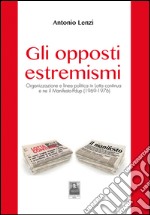 Gli opposti estremismi. Organizzazione e linea politica in Lotta continua e ne il Manifesto-Pdup (1969-1976) libro