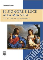 Il Signore è luce alla mia vita. Dio mi parla continuamente... libro