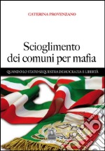 Scioglimento dei comuni per mafia. Quando lo Stato sequestra democrazia e libertà libro