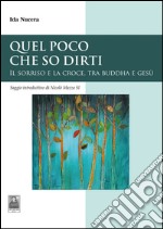 Quel poco che so dirti. Il sorriso e la croce, tra Buddha e Gesù