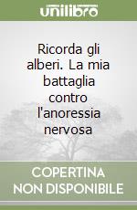 Ricorda gli alberi. La mia battaglia contro l'anoressia nervosa libro