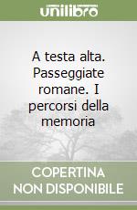 A testa alta. Passeggiate romane. I percorsi della memoria libro