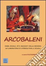 Arcobaleni. Fiabe, favole, miti, racconti della memoria. Un laboratorio di intercultura a scuola. Ediz. multilingue libro