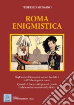 Roma enigmistica. Dagli antichi Romani ai sommi pontefici, dall'urbe ai giorni nostri. Quando il fascino del gioco di parole svela le verità nascoste della storia