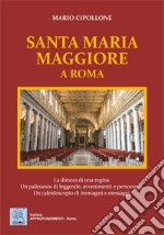 Santa Maria Maggiore a Roma. La dimora di una regina. Un palinsesto di leggende, avvenimenti e personaggi. Un caleidoscopio di immagini e messaggi. Ediz. illustrata libro