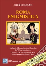 Roma enigmistica. Dagli antichi Romani ai sommi pontefici, dall'urbe ai giorni nostri. Quando il fascino del gioco di parole svela le verità nascoste della storia