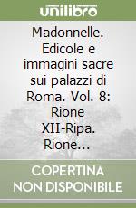 Madonnelle. Edicole e immagini sacre sui palazzi di Roma. Vol. 8: Rione XII-Ripa. Rione XX-Testaccio. Rione XXI-S.Saba. Rione XIX-Celio libro