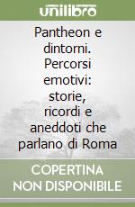 Pantheon e dintorni. Percorsi emotivi: storie, ricordi e aneddoti che parlano di Roma libro