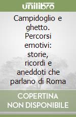 Campidoglio e ghetto. Percorsi emotivi: storie, ricordi e aneddoti che parlano di Roma libro