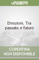Emozioni. Tra passato e futuro libro