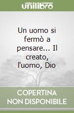 Un uomo si fermò a pensare... Il creato, l'uomo, Dio libro