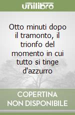 Otto minuti dopo il tramonto, il trionfo del momento in cui tutto si tinge d'azzurro