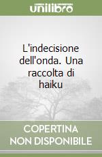 L'indecisione dell'onda. Una raccolta di haiku libro